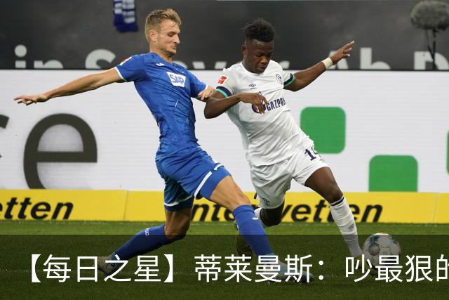【每日之星】蒂莱曼斯：吵最狠的架进最绝的球 从内讧主角到球队英雄
