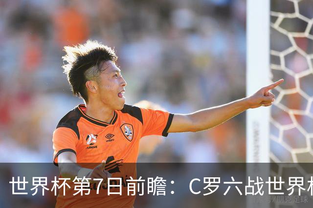世界杯第7日前瞻：C罗六战世界杯冲纪录 英克对决焦点战