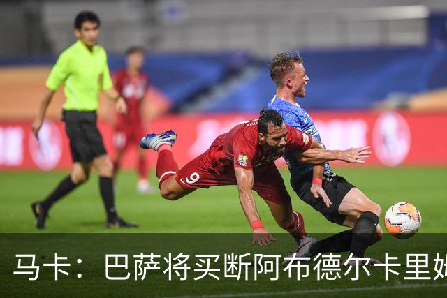 马卡：巴萨将买断阿布德尔卡里姆，他的能力与个性说服技术团队