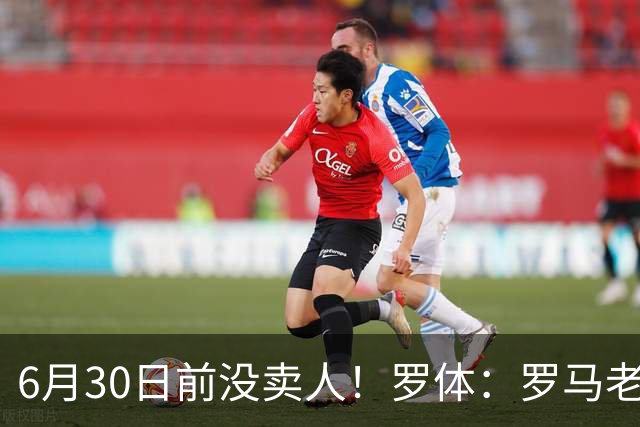 6月30日前没卖人！罗体：罗马老板想和欧足联谈判并支付千万罚款