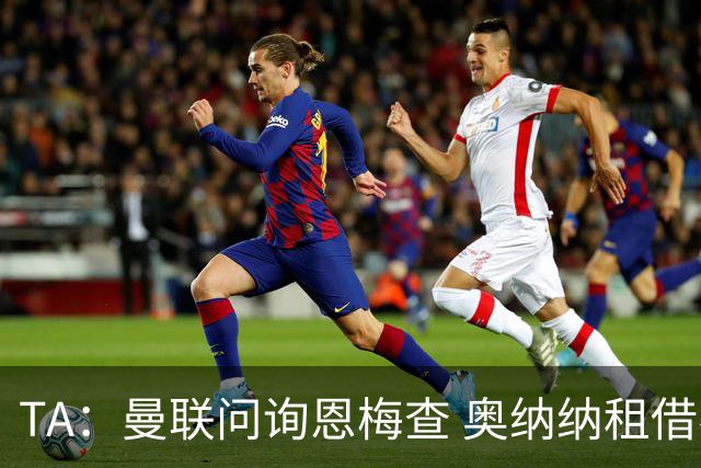 TA：曼联问询恩梅查 奥纳纳租借不含买断条款对方承担部分薪水